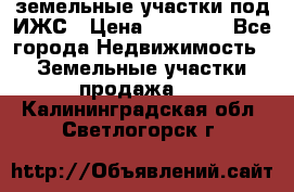 земельные участки под ИЖС › Цена ­ 50 000 - Все города Недвижимость » Земельные участки продажа   . Калининградская обл.,Светлогорск г.